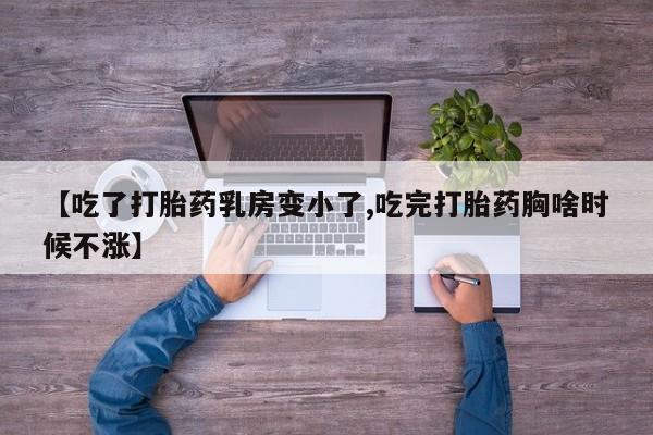 吃什么东西容易导致流产【吃了打胎药乳房变小了,吃完打胎药胸啥时候不涨】