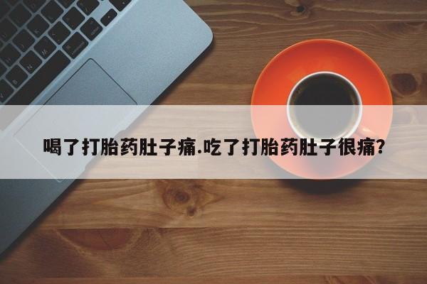 吃什么东西容易导致流产喝了打胎药肚子痛.吃了打胎药肚子很痛?
