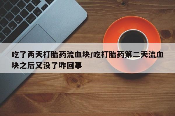 吃什么东西容易导致流产吃了两天打胎药流血块/吃打胎药第二天流血块之后又没了咋回事