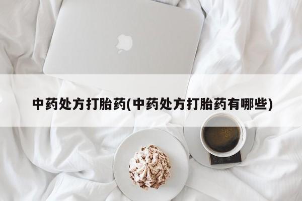 吃什么东西容易导致流产中药处方打胎药(中药处方打胎药有哪些)