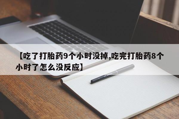 吃什么东西容易导致流产【吃了打胎药9个小时没掉,吃完打胎药8个小时了怎么没反应】