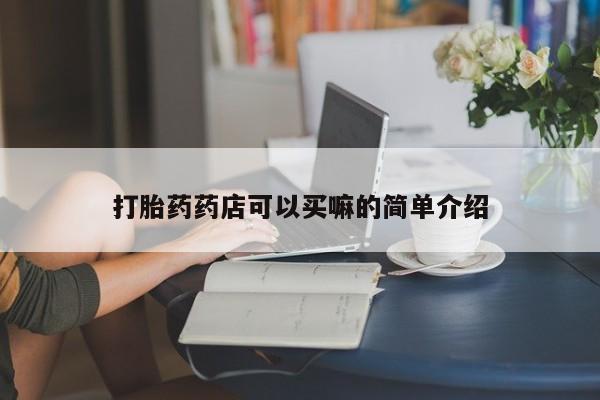 吃什么东西容易导致流产打胎药药店可以买嘛的简单介绍