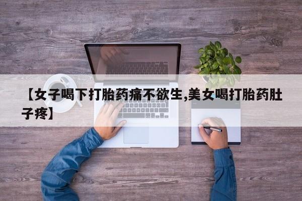 吃什么东西容易导致流产【女子喝下打胎药痛不欲生,美女喝打胎药肚子疼】