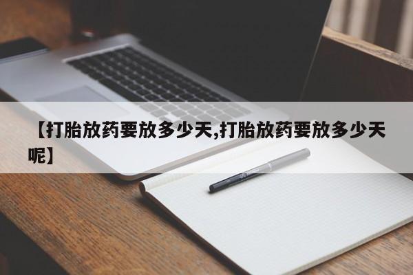 吃什么东西容易导致流产【打胎放药要放多少天,打胎放药要放多少天呢】